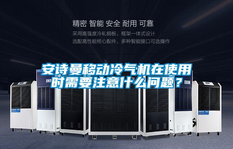 安诗曼移动冷气机在使用时需要注意什么问题？
