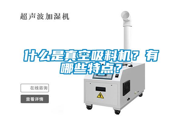 什么是真空吸料机？有哪些特点？