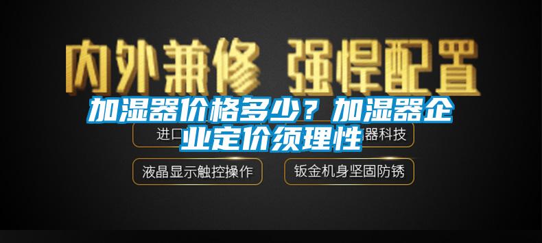 加湿器价格多少？加湿器企业定价须理性