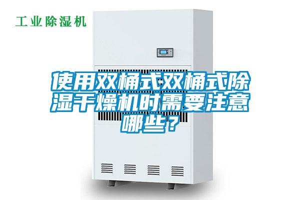 使用双桶式双桶式除湿干燥机时需要注意哪些？