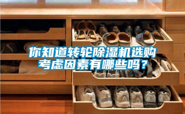 你知道转轮除湿机选购考虑因素有哪些吗？