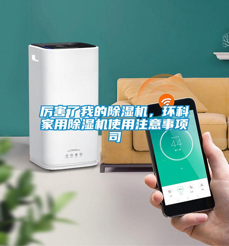 厉害了我的除湿机，环科家用除湿机使用注意事项司
