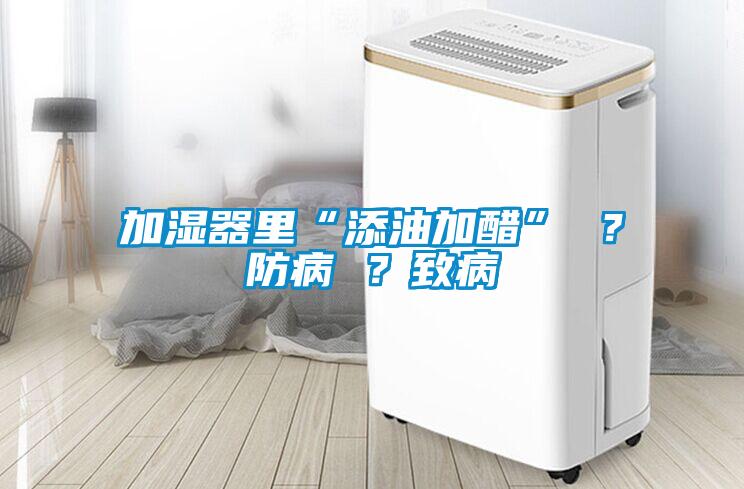 加湿器里“添油加醋” ？防病 ？致病