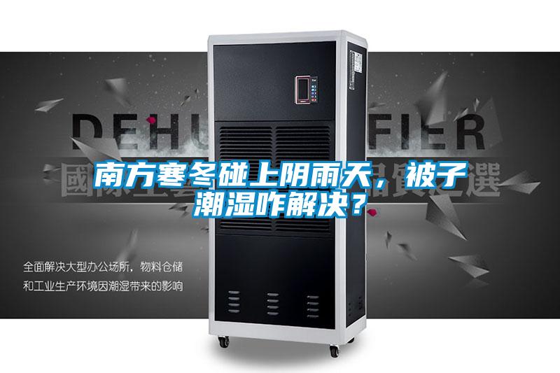 南方寒冬碰上阴雨天，被子潮湿咋解决？
