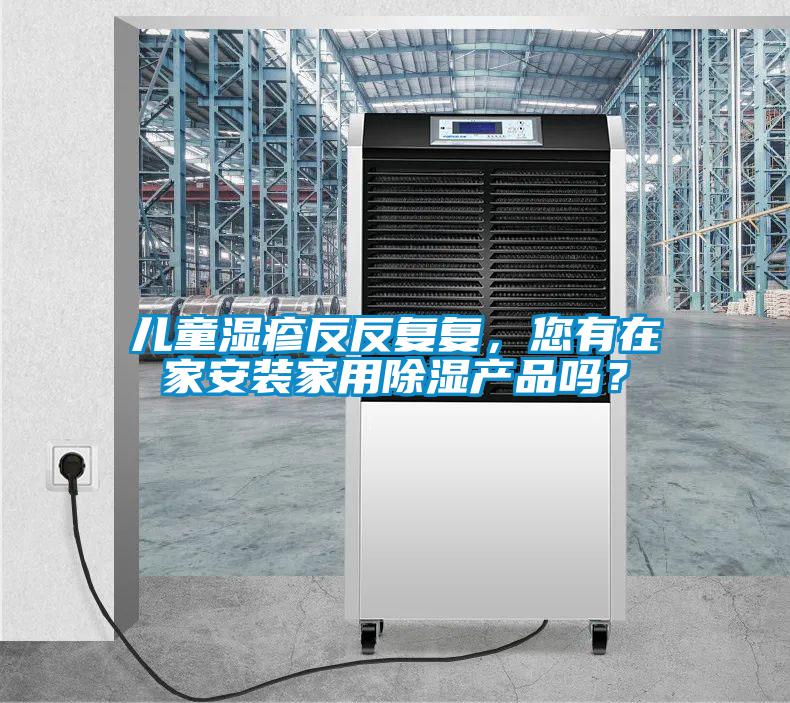 儿童湿疹反反复复，您有在家安装家用除湿产品吗？