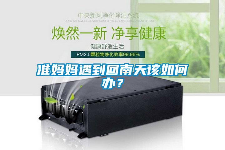 准妈妈遇到回南天该如何办？