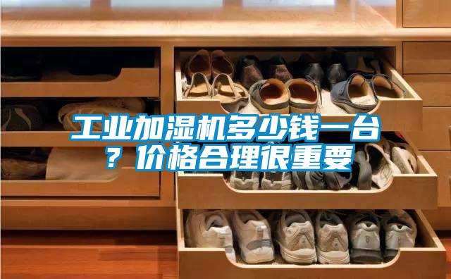 工业加湿机多少钱一台？价格合理很重要