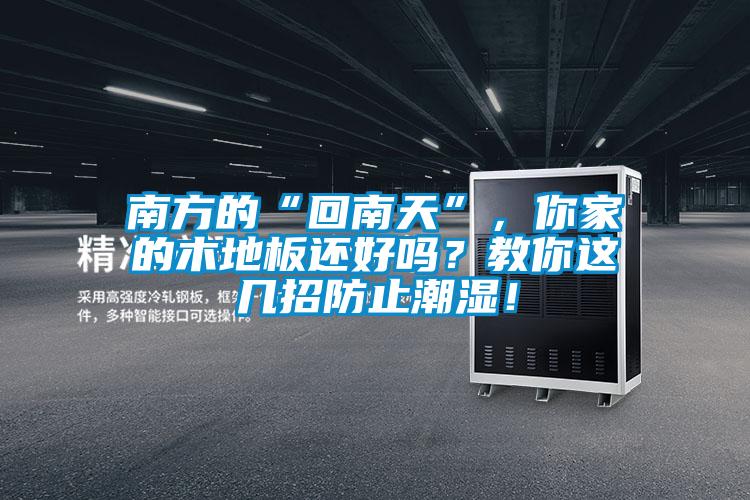 南方的“回南天”，你家的木地板还好吗？教你这几招防止潮湿！
