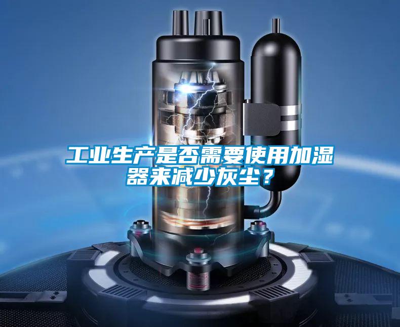 工业生产是否需要使用加湿器来减少灰尘？
