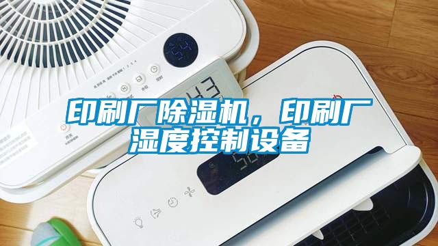 印刷厂除湿机，印刷厂湿度控制设备