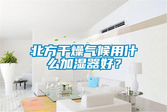 北方干燥气候用什么加湿器好？