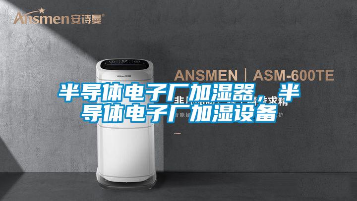 半导体电子厂加湿器，半导体电子厂加湿设备