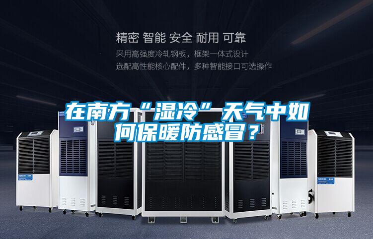 在南方“湿冷”天气中如何保暖防感冒？