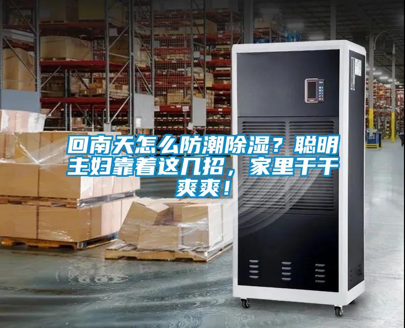 回南天怎么防潮除湿？聪明主妇靠着这几招，家里干干爽爽！