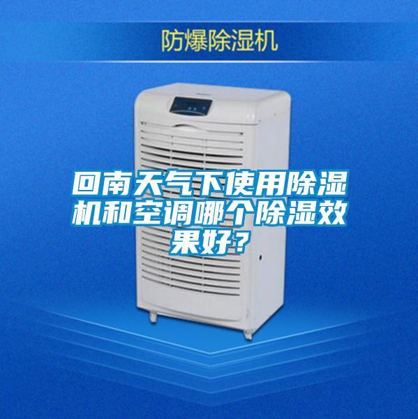 回南天气下使用除湿机和空调哪个除湿效果好？