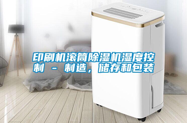 印刷机滚筒除湿机湿度控制 - 制造，储存和包装