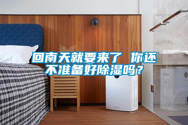回南天就要来了 你还不准备好除湿吗？