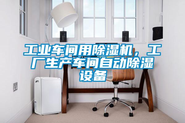 工业车间用除湿机，工厂生产车间自动除湿设备
