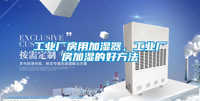 工业厂房用加湿器，工业厂房加湿的好方法