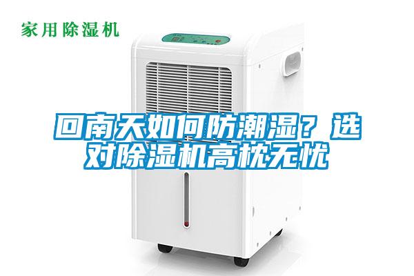 回南天如何防潮湿？选对除湿机高枕无忧