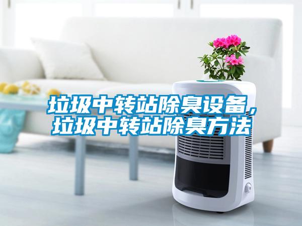 垃圾中转站除臭设备，垃圾中转站除臭方法