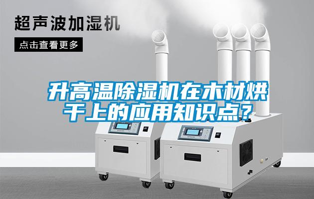 升高温除湿机在木材烘干上的应用知识点？