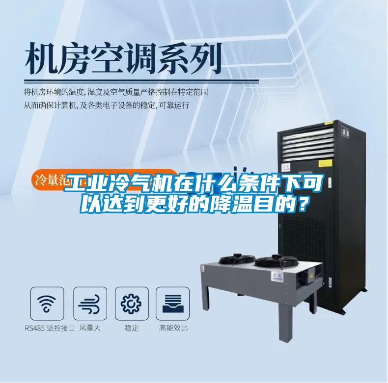 工业冷气机在什么条件下可以达到更好的降温目的？