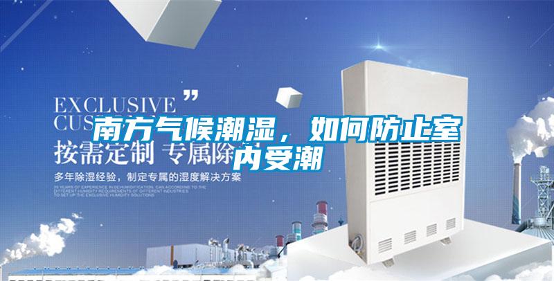 南方气候潮湿，如何防止室内受潮