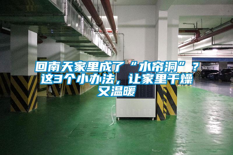 回南天家里成了“水帘洞”？这3个小办法，让家里干燥又温暖