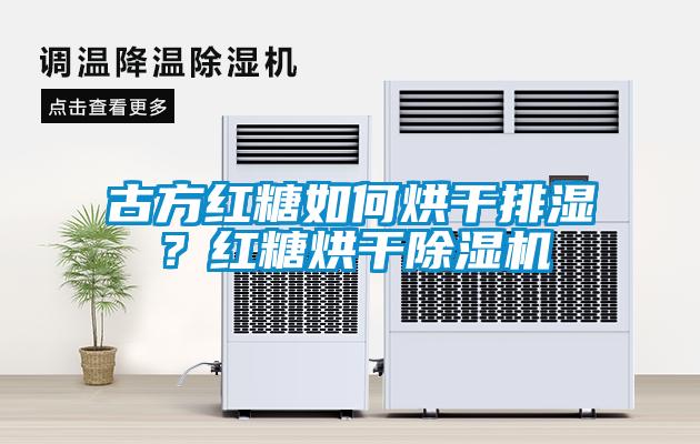 古方红糖如何烘干排湿？红糖烘干除湿机