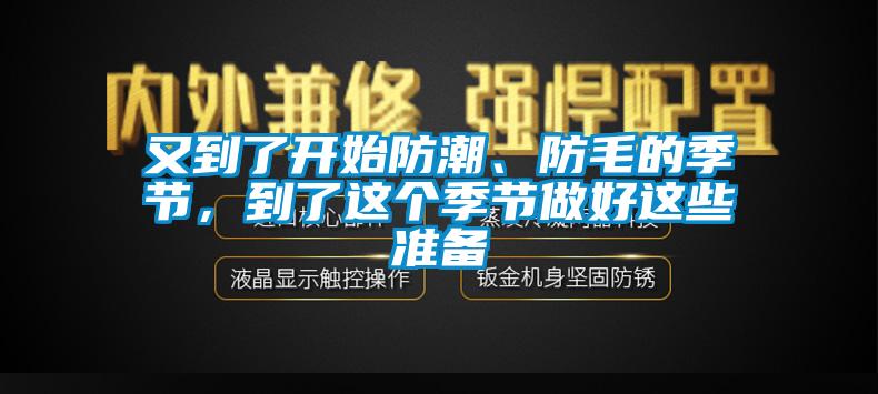 又到了开始防潮、防毛的季节，到了这个季节做好这些准备