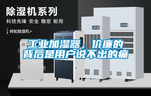 工业加湿器，价廉的背后是用户说不出的痛