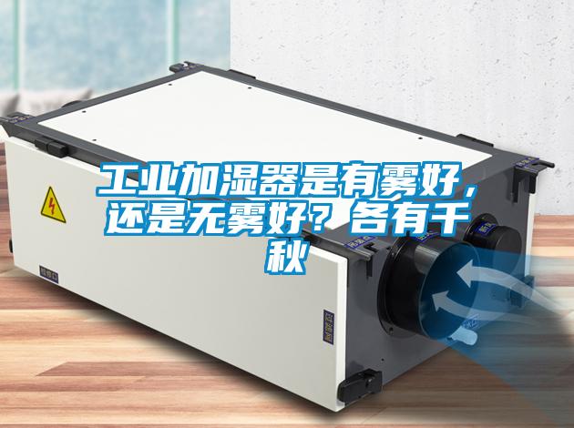 工业加湿器是有雾好，还是无雾好？各有千秋