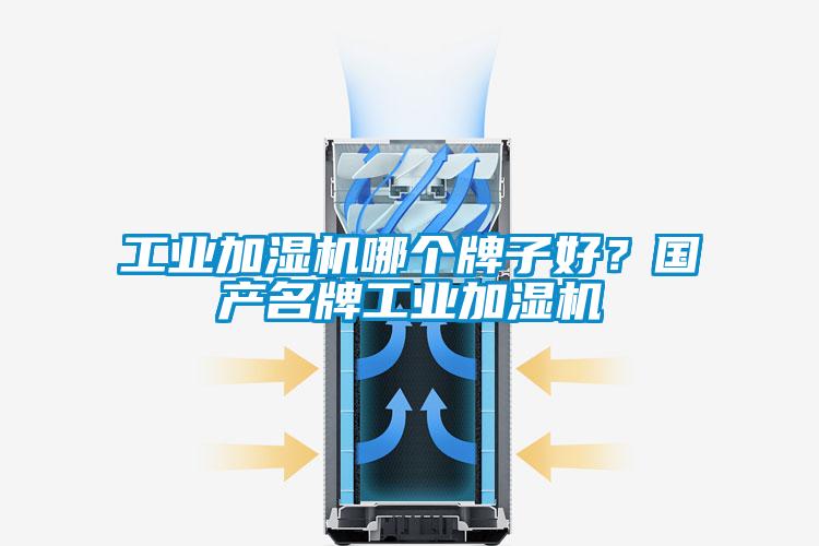 工业加湿机哪个牌子好？国产名牌工业加湿机