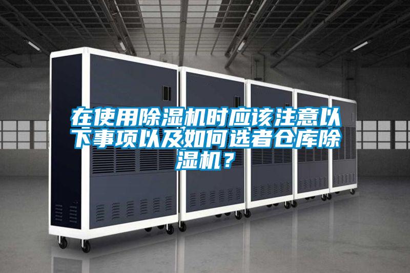 在使用除湿机时应该注意以下事项以及如何选者仓库除湿机？