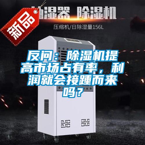 反问：除湿机提高市场占有率，利润就会接踵而来吗？