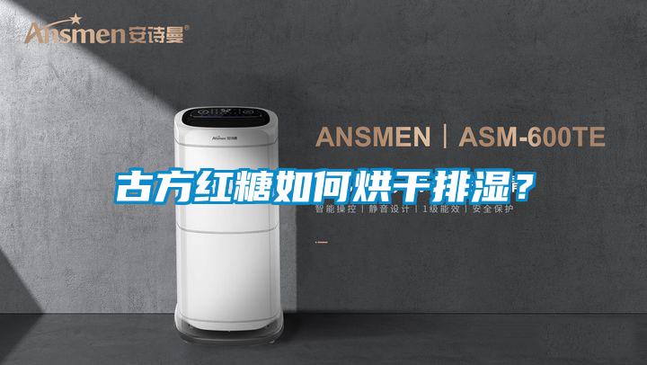 古方红糖如何烘干排湿？