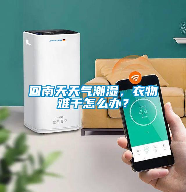 回南天天气潮湿，衣物难干怎么办？