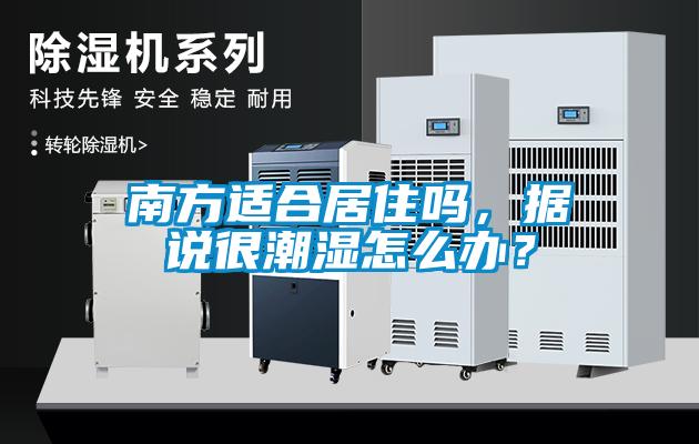 南方适合居住吗，据说很潮湿怎么办？