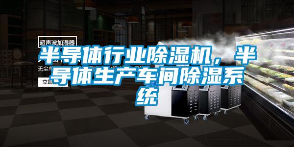 半导体行业除湿机，半导体生产车间除湿系统