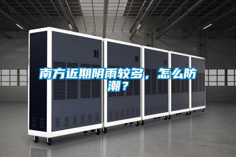 南方近期阴雨较多，怎么防潮？