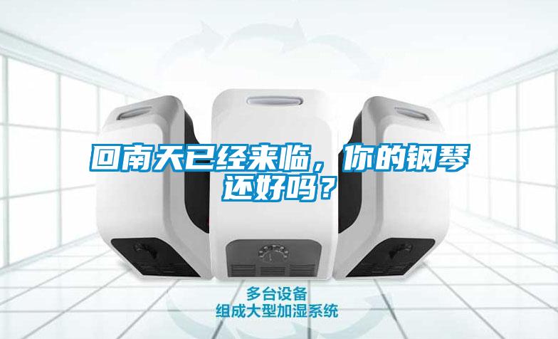 回南天已经来临，你的钢琴还好吗？