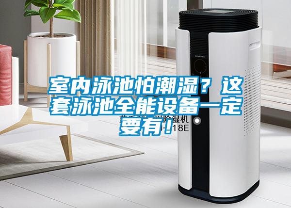 室内泳池怕潮湿？这套泳池全能设备一定要有！