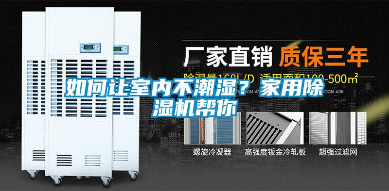 如何让室内不潮湿？家用除湿机帮你