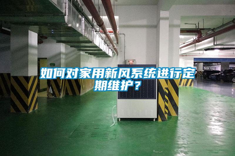 如何对家用新风系统进行定期维护？