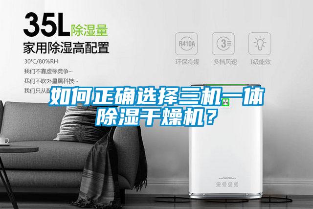 如何正确选择三机一体除湿干燥机？
