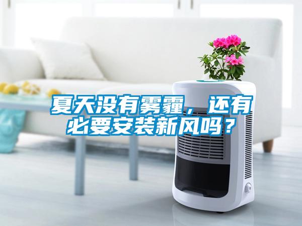 夏天没有雾霾，还有必要安装新风吗？