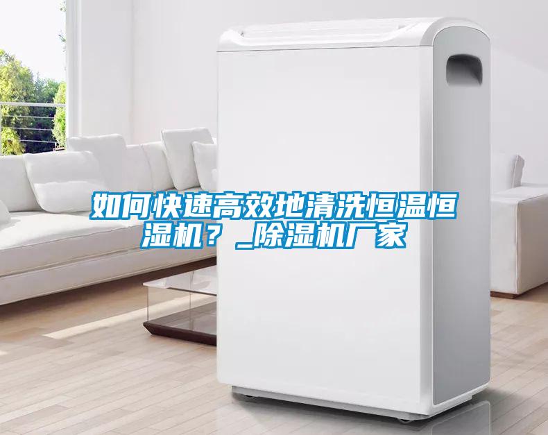 如何快速高效地清洗恒温恒湿机？_除湿机厂家