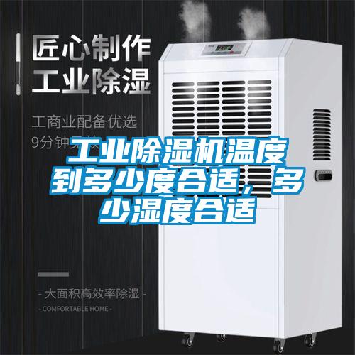 工业除湿机温度到多少度合适，多少湿度合适