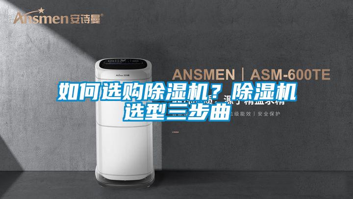 如何選購除濕機(jī)？除濕機(jī)選型三步曲